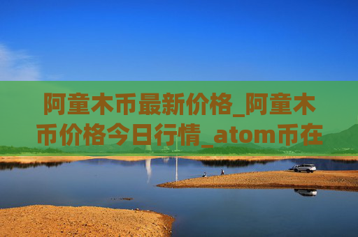 阿童木币最新价格_阿童木币价格今日行情_atom币在哪个交易所