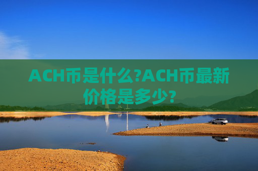ACH币是什么?ACH币最新价格是多少?
