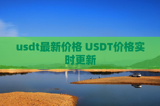 usdt最新价格 USDT价格实时更新