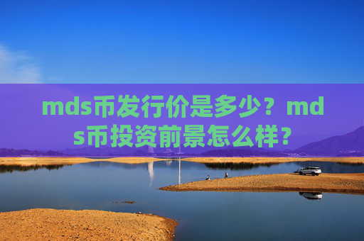 mds币发行价是多少？mds币投资前景怎么样？