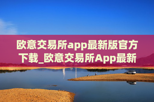 欧意交易所app最新版官方下载_欧意交易所App最新下载教程