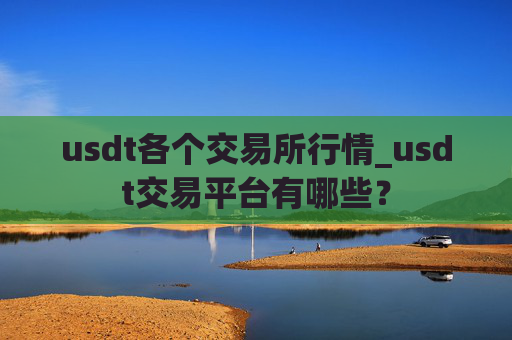 usdt各个交易所行情_usdt交易平台有哪些？