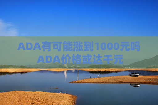 ADA有可能涨到1000元吗 ADA价格或达千元