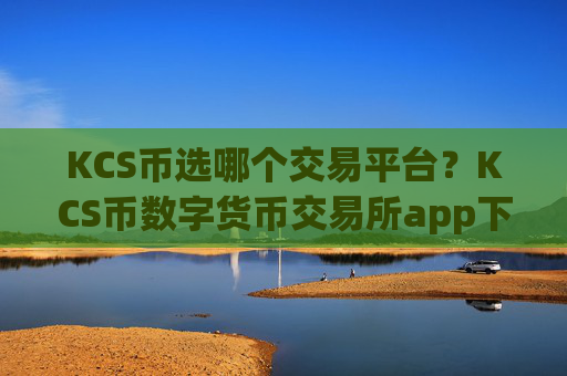 KCS币选哪个交易平台？KCS币数字货币交易所app下载app