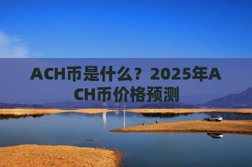 ACH币是什么？2025年ACH币价格预测
