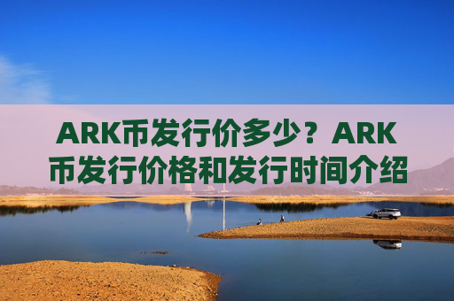 ARK币发行价多少？ARK币发行价格和发行时间介绍