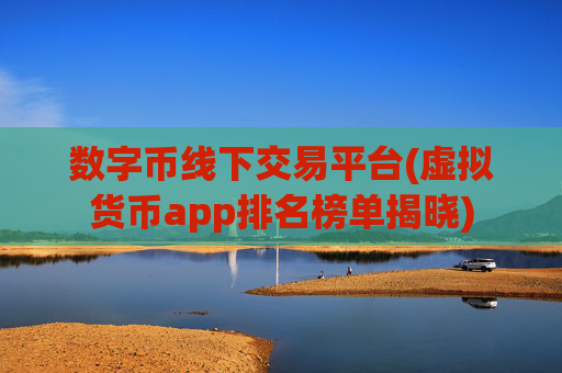 数字币线下交易平台(虚拟货币app排名榜单揭晓)