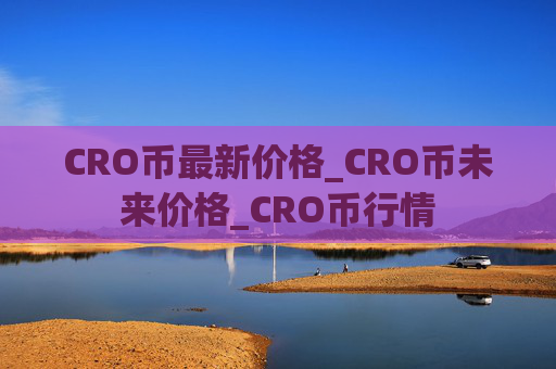 CRO币最新价格_CRO币未来价格_CRO币行情