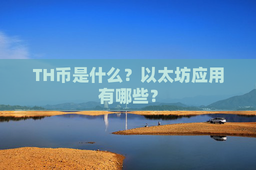 TH币是什么？以太坊应用有哪些？