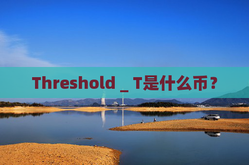 Threshold _ T是什么币？