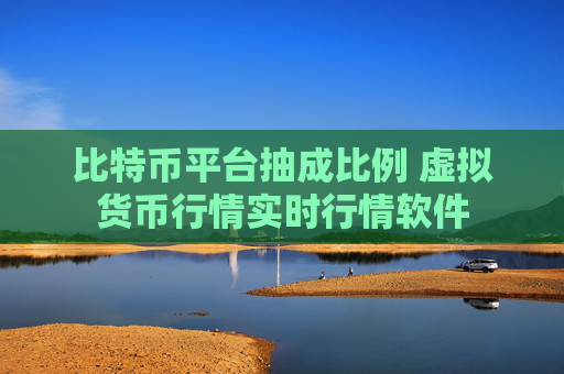比特币平台抽成比例 虚拟货币行情实时行情软件