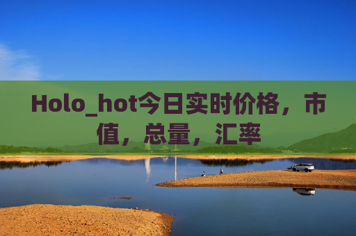 Holo_hot今日实时价格，市值，总量，汇率
