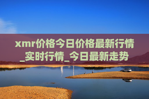 xmr价格今日价格最新行情_实时行情_今日最新走势