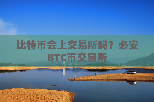 比特币会上交易所吗？必安BTC币交易所