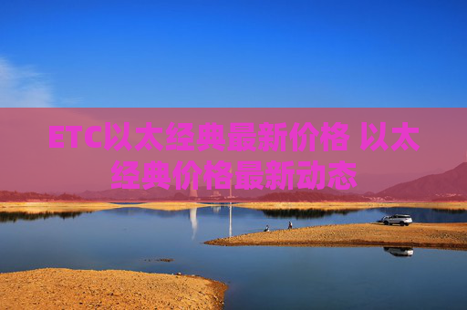 ETC以太经典最新价格 以太经典价格最新动态
