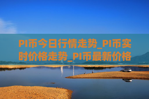 PI币今日行情走势_PI币实时价格走势_PI币最新价格