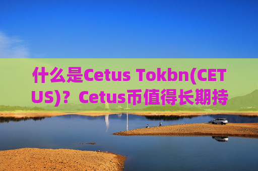 什么是Cetus Tokbn(CETUS)？Cetus币值得长期持有吗？