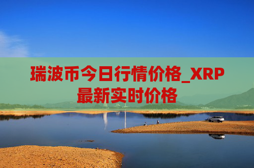 瑞波币今日行情价格_XRP最新实时价格
