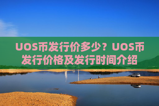 UOS币发行价多少？UOS币发行价格及发行时间介绍
