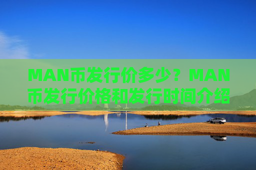 MAN币发行价多少？MAN币发行价格和发行时间介绍