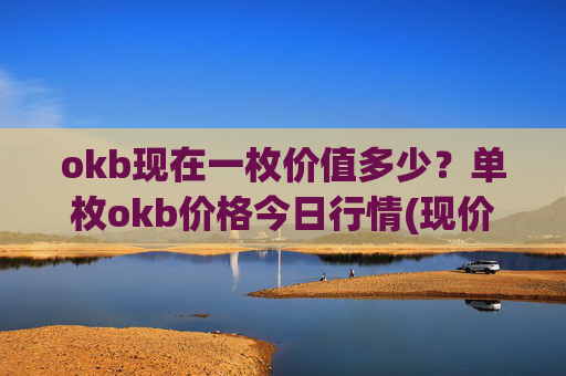 okb现在一枚价值多少？单枚okb价格今日行情(现价328.666元)