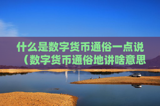 什么是数字货币通俗一点说（数字货币通俗地讲啥意思）