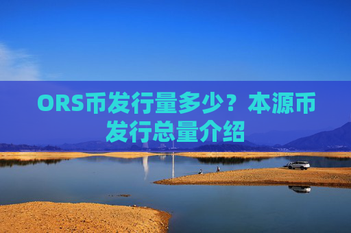 ORS币发行量多少？本源币发行总量介绍