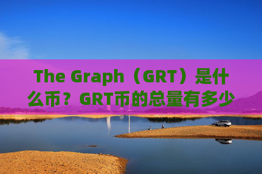The Graph（GRT）是什么币？GRT币的总量有多少？