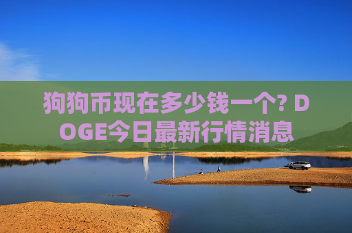 狗狗币现在多少钱一个? DOGE今日最新行情消息