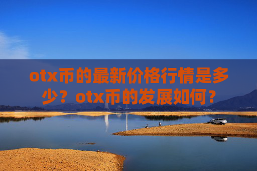 otx币的最新价格行情是多少？otx币的发展如何？