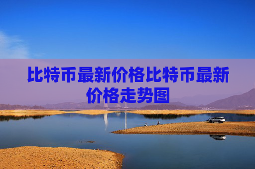 比特币最新价格比特币最新价格走势图