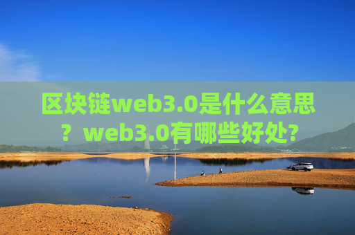 区块链web3.0是什么意思？web3.0有哪些好处?