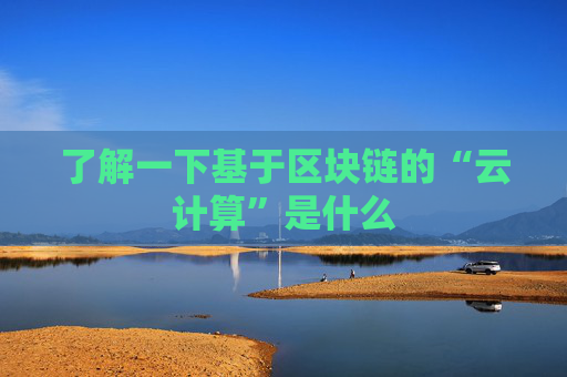 了解一下基于区块链的“云计算”是什么
