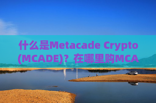 什么是Metacade Crypto(MCADE)？在哪里购MCADE币？