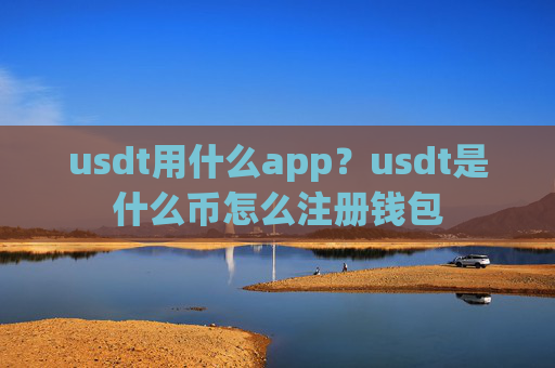 usdt用什么app？usdt是什么币怎么注册钱包