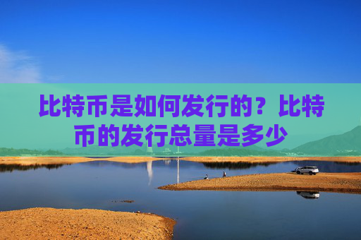 比特币是如何发行的？比特币的发行总量是多少