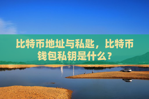 比特币地址与私匙，比特币钱包私钥是什么？