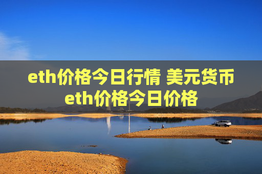 eth价格今日行情 美元货币eth价格今日价格