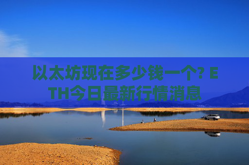 以太坊现在多少钱一个? ETH今日最新行情消息