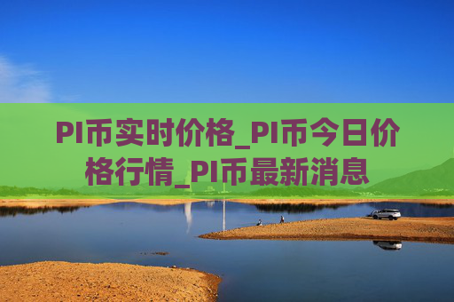 PI币实时价格_PI币今日价格行情_PI币最新消息