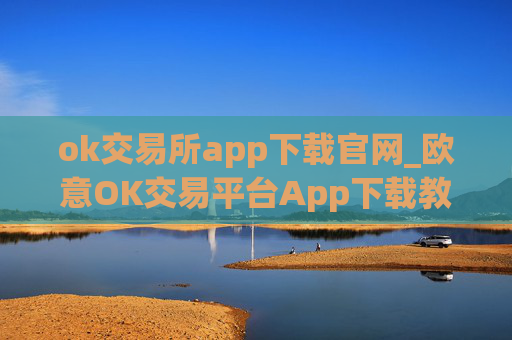 ok交易所app下载官网_欧意OK交易平台App下载教程
