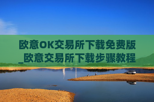 欧意OK交易所下载免费版_欧意交易所下载步骤教程（最新）