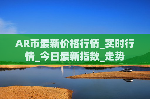AR币最新价格行情_实时行情_今日最新指数_走势