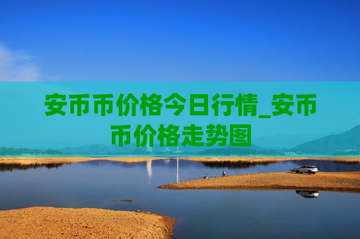 安币币价格今日行情_安币币价格走势图