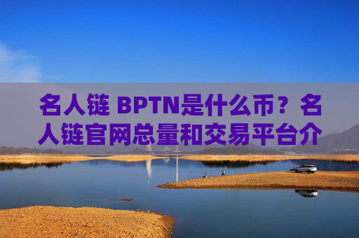 名人链 BPTN是什么币？名人链官网总量和交易平台介绍