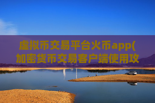 虚拟币交易平台火币app(加密货币交易客户端使用攻略)