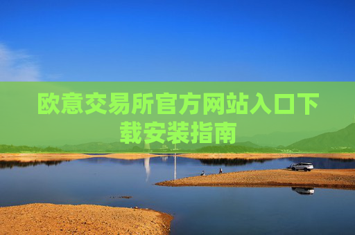 欧意交易所官方网站入口下载安装指南