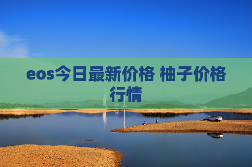 eos今日最新价格 柚子价格行情
