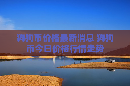 狗狗币价格最新消息 狗狗币今日价格行情走势