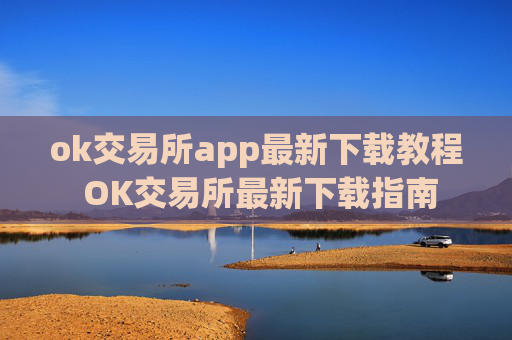 ok交易所app最新下载教程 OK交易所最新下载指南